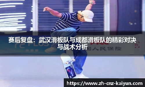 赛后复盘:武汉滑板队与成都滑板队的精彩对决与战术分析