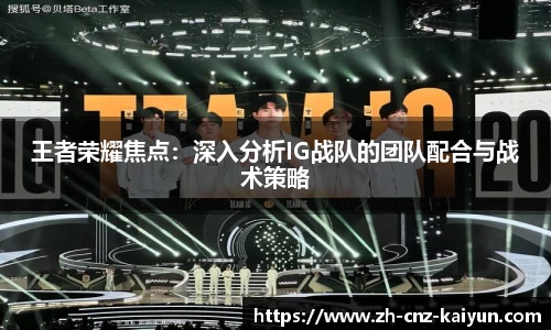 王者荣耀焦点:深入分析IG战队的团队配合与战术策略