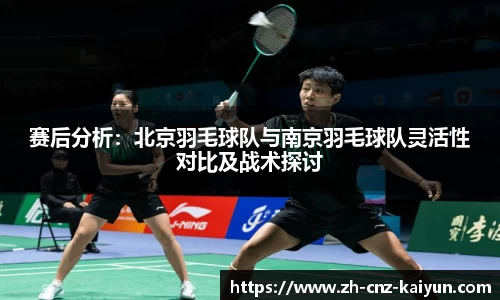 赛后分析：北京羽毛球队与南京羽毛球队灵活性对比及战术探讨