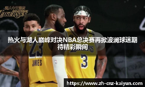 热火与湖人巅峰对决NBA总决赛再掀波澜球迷期待精彩瞬间