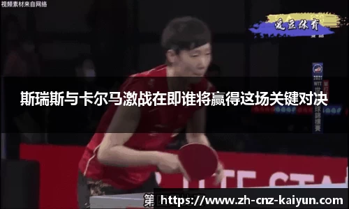斯瑞斯与卡尔马激战在即谁将赢得这场关键对决