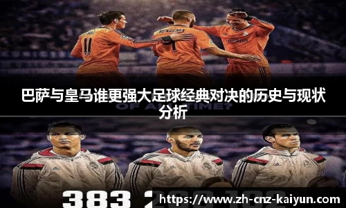 巴萨与皇马谁更强大足球经典对决的历史与现状分析